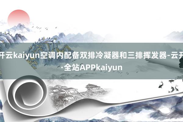 开云kaiyun空调内配备双排冷凝器和三排挥发器-云开·全站APPkaiyun