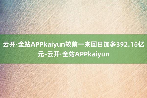 云开·全站APPkaiyun较前一来回日加多392.16亿元-云开·全站APPkaiyun